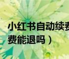 小紅書自動續(xù)費后如何追回來（小紅書自動續(xù)費能退嗎）