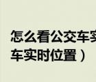 怎么看公交車實時位置小程序（如何查看公交車實時位置）