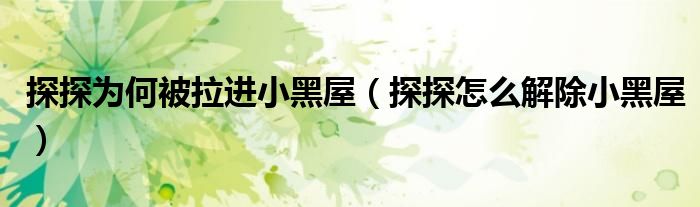 探探為何被拉進(jìn)小黑屋（探探怎么解除小黑屋）