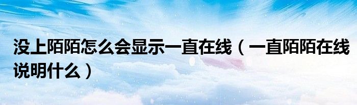 沒上陌陌怎么會顯示一直在線（一直陌陌在線說明什么）