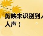 剪映未識別到人聲是什么情況（剪映未識別到人聲）