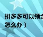 拼多多可以領(lǐng)金幣嗎（拼多多天天領(lǐng)現(xiàn)金上限怎么辦）