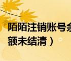 陌陌注銷賬號(hào)余額尚未結(jié)清（注銷陌陌出現(xiàn)余額未結(jié)清）