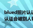 blued照片認證會被別人看到么（blued照片認證會被別人看到么）