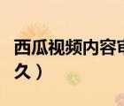 西瓜視頻內(nèi)容審核規(guī)則（西瓜視頻審核需要多久）