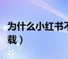 為什么小紅書(shū)不能下載（為什么小紅書(shū)不能下載）