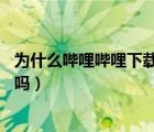 為什么嗶哩嗶哩下載視頻只有33秒（嗶哩嗶哩不能下載視頻嗎）