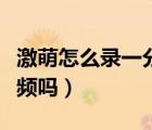 激萌怎么錄一分鐘的視頻（激萌能錄三分鐘視頻嗎）