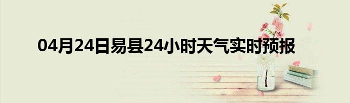 04月24日易縣24小時(shí)天氣實(shí)時(shí)預(yù)報(bào)