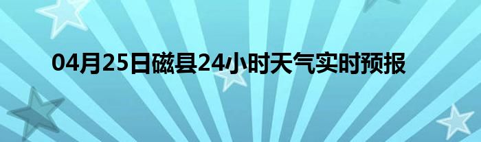 04月25日磁縣24小時(shí)天氣實(shí)時(shí)預(yù)報(bào)