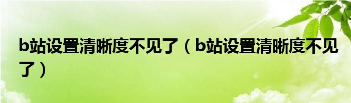 b站設(shè)置清晰度不見了（b站設(shè)置清晰度不見了）