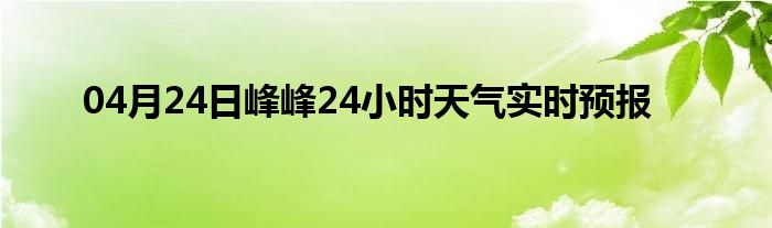 04月24日峰峰24小時天氣實時預報