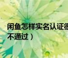 閑魚怎樣實名認證很久都沒通過（閑魚實名認證為什么一直不通過）
