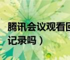 騰訊會(huì)議觀看回放有記錄嗎（騰訊會(huì)議有觀看記錄嗎）