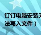 釘釘電腦安裝無法寫入文件（釘釘安裝抽取無法寫入文件）