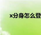x分身怎么登錄（x分身怎么登錄不了）