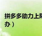 拼多多助力上限怎么搞（拼多多助力上限怎么辦）