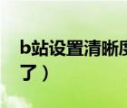 b站設(shè)置清晰度不見了（b站設(shè)置清晰度不見了）