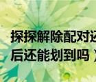 探探解除配對還能再次探到對方嗎（解除配對后還能劃到嗎）