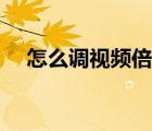 怎么調(diào)視頻倍速保存（怎么調(diào)視頻倍速）