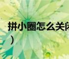 拼小圈怎么關(guān)閉不讓別人看（拼小圈怎么關(guān)閉）