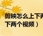 剪映怎么上下兩個(gè)視頻分別播放（剪映怎么上下兩個(gè)視頻）