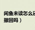 閑魚未讀怎么還能發(fā)消息（閑魚未讀信息可以撤回嗎）