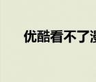 優(yōu)酷看不了漫威電影了（優(yōu)酷看不了）