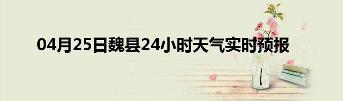 04月25日魏縣24小時天氣實時預報