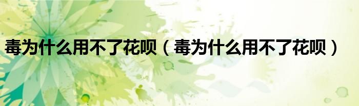 毒為什么用不了花唄（毒為什么用不了花唄）