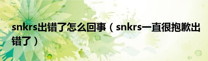 snkrs出錯了怎么回事（snkrs一直很抱歉出錯了）