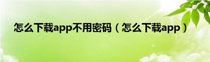 怎么下載app不用密碼（怎么下載app）