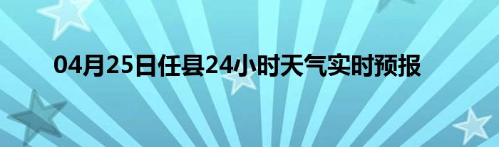 04月25日任縣24小時(shí)天氣實(shí)時(shí)預(yù)報(bào)