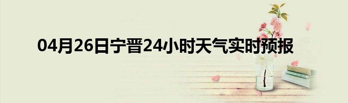 04月26日寧晉24小時(shí)天氣實(shí)時(shí)預(yù)報(bào)