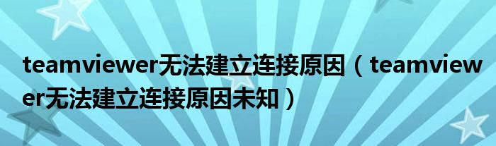 teamviewer無法建立連接原因（teamviewer無法建立連接原因未知）