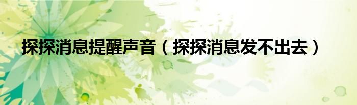 探探消息提醒聲音（探探消息發(fā)不出去）
