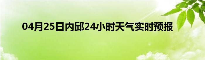 04月25日內(nèi)邱24小時(shí)天氣實(shí)時(shí)預(yù)報(bào)