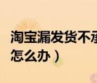 淘寶漏發(fā)貨不承認怎么辦（天貓漏發(fā)貨不承認怎么辦）