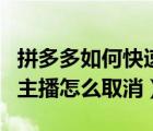 拼多多如何快速取消關(guān)注主播（拼多多關(guān)注的主播怎么取消）
