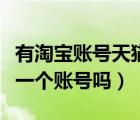 有淘寶賬號天貓還需要注冊嗎（天貓和淘寶是一個賬號嗎）