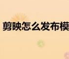 剪映怎么發(fā)布模板賺錢（剪映怎么發(fā)布模板）