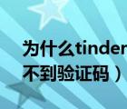 為什么tinder一直收不到驗(yàn)證碼（tinder收不到驗(yàn)證碼）