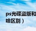 ps光碟盜版和正版的區(qū)別（正版ps和盜版有啥區(qū)別）