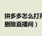 拼多多怎么打開已關注的直播間（拼多多怎么刪除直播間）