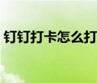 釘釘打卡怎么打（釘釘打卡打不上什么原因）