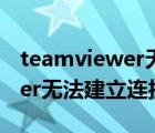 teamviewer無(wú)法建立連接原因（teamviewer無(wú)法建立連接原因未知）