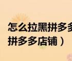 怎么拉黑拼多多店鋪手機(jī)版（怎么拉黑手機(jī)版拼多多店鋪）