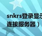 snkrs登錄顯示無法連接服務(wù)器（snkrs無法連接服務(wù)器）