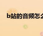 b站的音頻怎么導(dǎo)出（b站音頻區(qū)在哪里）