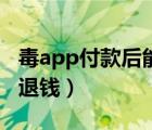 毒app付款后能退款嗎（毒app不接受多久能退錢）